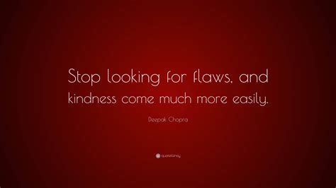 Deepak Chopra Quote “stop Looking For Flaws And Kindness Come Much