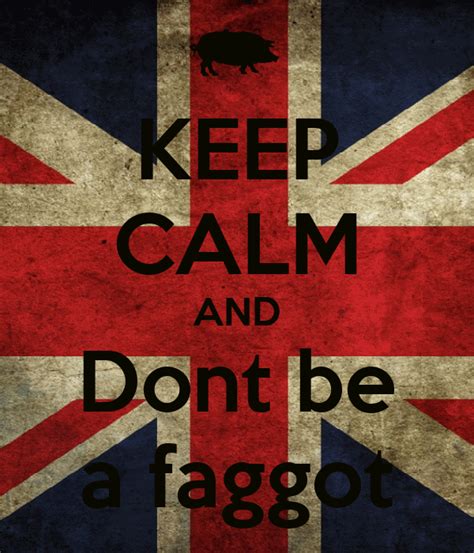 Keep Calm And Dont Be A Faggot Poster Scapim Keep Calm O Matic