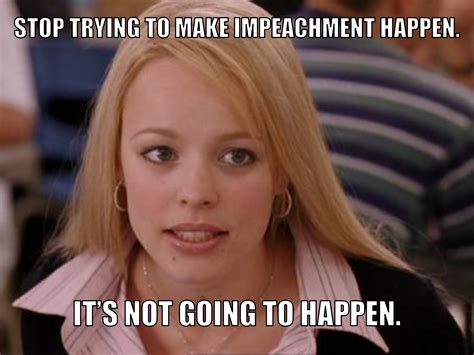 Stop Trying To Make Impeachment Happen Stop Trying To Make Fetch