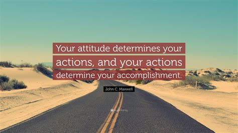 John C Maxwell Quote Your Attitude Determines Your Actions And Your