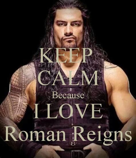 Keep Calm Because I Love Roman Reigns Roman Reigns Smile Roman