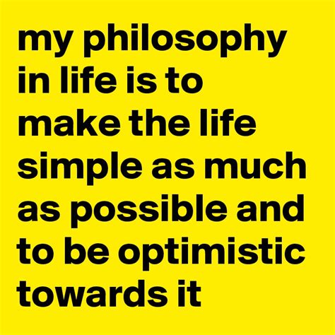 My Philosophy In Life Is To Make The Life Simple As Much As Possible