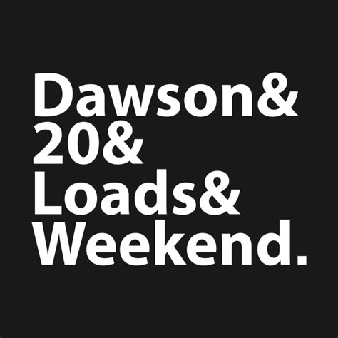 Dawsons 20 Load Weekend Shirt Dawson T Shirt Teepublic
