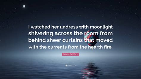 Gabriel F W Koch Quote “i Watched Her Undress With Moonlight Shivering Across The Room From