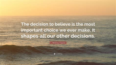 L Whitney Clayton Quote The Decision To Believe Is The Most