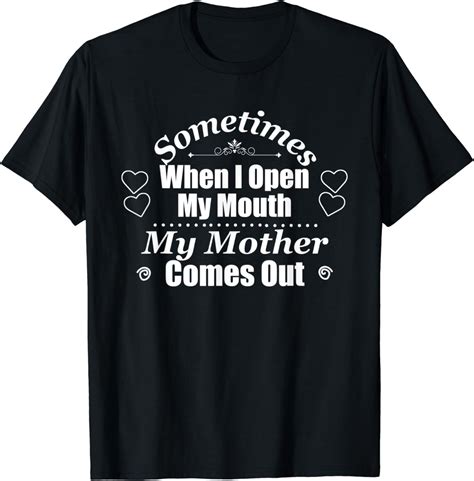 sometimes when i open my mouth my mother comes out shirt clothing