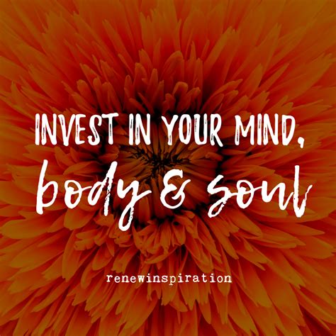 Invest In Your Mind Body And Soul Renew Inspiration Mind Body Soul