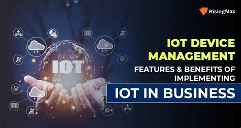 iot device management features and benefits of implementing iot in business