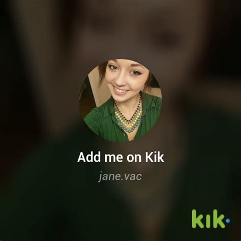 add me on kik messenger if u have it my kik messenger username is jane vac kik ads