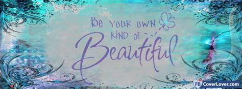 Be Your Own Kind Of Beautiful Quotes And Sayings Facebook Cover