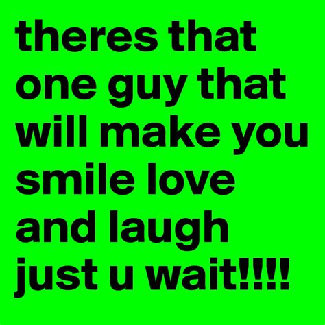 Theres That One Guy That Will Make You Smile Love And Laugh Just U Wait Post By Trinitylmh