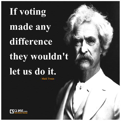 If Voting Made Any Difference They Wouldnt Let Us Do It ~ Mark Twain