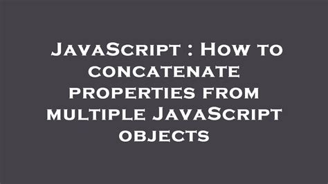 Javascript How To Concatenate Properties From Multiple Javascript