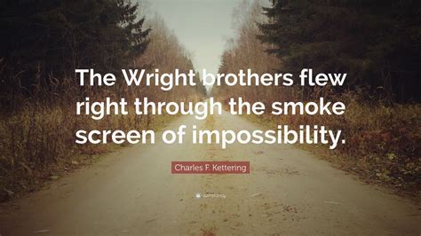 Quotes of the wright brothers. Charles F. Kettering Quote: "The Wright brothers flew ...