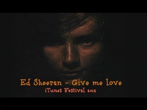 What does ed sheeran's song give me love mean? Ed Sheeran - Give Me Love [ Live at iTunes Festival 2012 ...