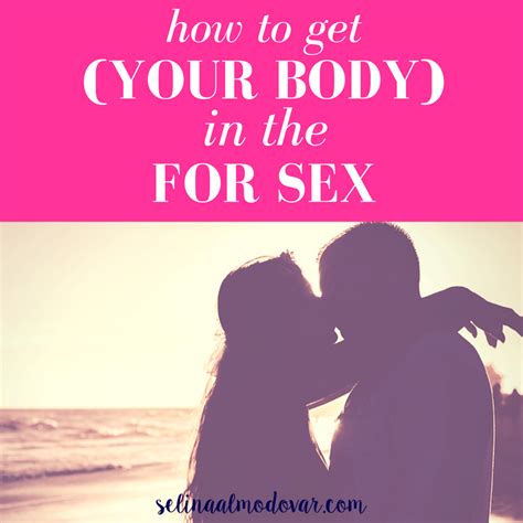 How To Get Your Body In The Mood For Sex Selina Almodovar