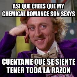 Meme Willy Wonka ASI QUE CREES QUE MY CHEMICAL ROMANCE SON SEXYS CUENTAME QUE SE SIENTE TENER