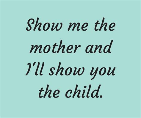 Show Me The Mother And Ill Show You The Child Quote A Slightly