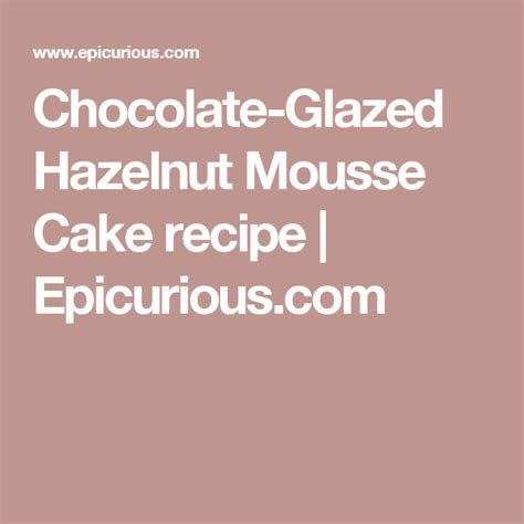 Chocolate Glazed Hazelnut Mousse Cake Recipe Chocolate Ice Cream