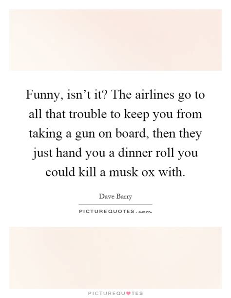 Funny Isnt It The Airlines Go To All That Trouble To