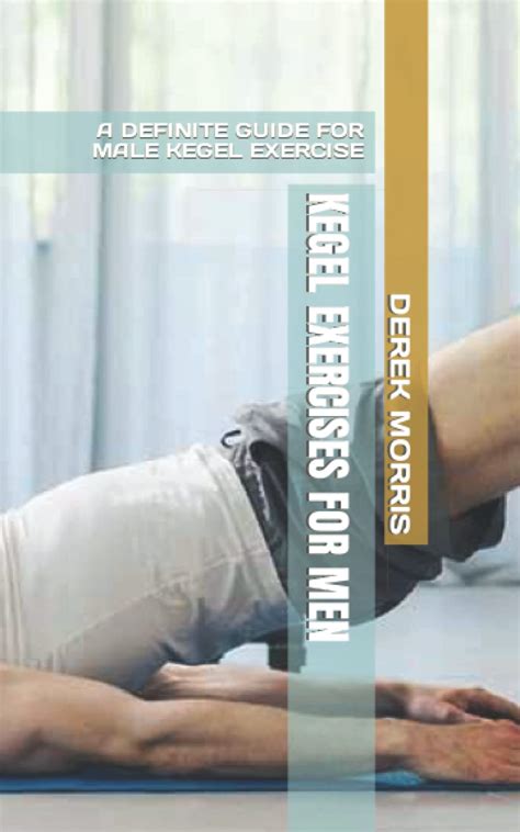 Kegel Exercises For Men A Definite Guide For Male Kegel Exercise By Derek Morris Goodreads