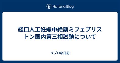 経口人工妊娠中絶薬ミフェプリストン国内第三相試験について リプロな日記