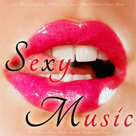 Sex Music Sexy Songs Making Love Sexual Music Chillout Erotica Music Bar Music Tantric