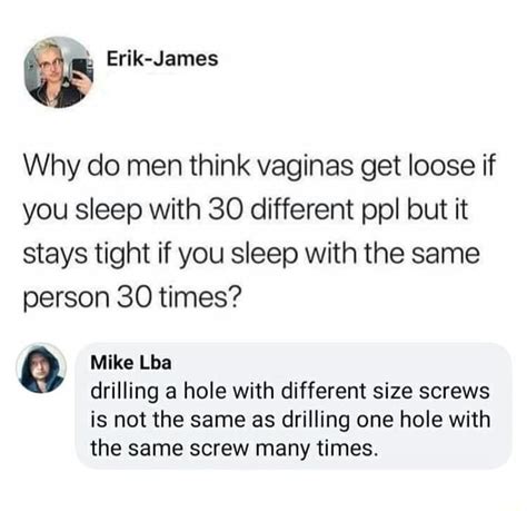 As Erik James Why Do Men Think Vaginas Get Loose If You Sleep With 30