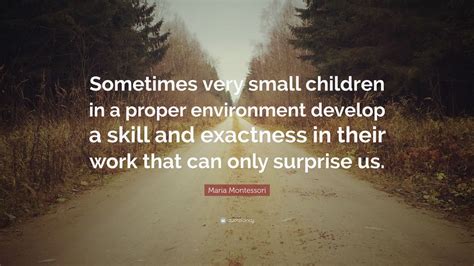 Maria Montessori Quote “sometimes Very Small Children In A Proper