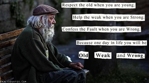 He is strengthened by her character. ― ellen j. Respect the old when you are young. Help the weak when you ...