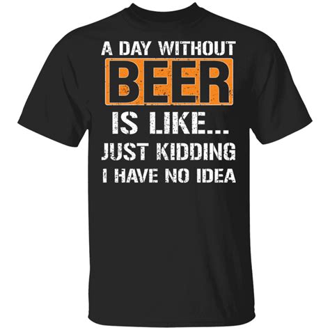 A Day Without Beer Is Like T Shirt Funny Shirt Sayings For Adults Ts