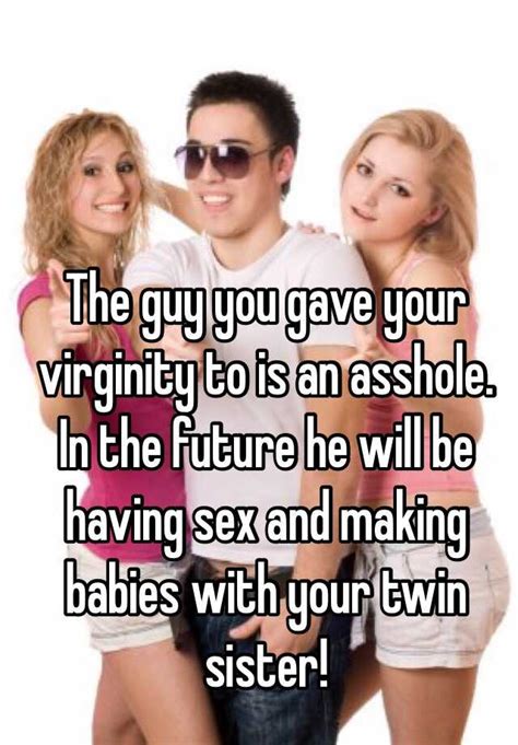 The Guy You Gave Your Virginity To Is An Asshole In The Future He Will