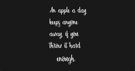 An Apple A Day Keeps Anyone Away If You Throw It Hard Enough Funny Food Quote Funny Quote