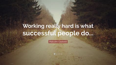 Malcolm Gladwell Quote Working Really Hard Is What Successful People
