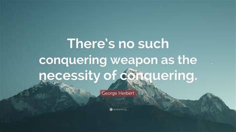 George Herbert Quote Theres No Such Conquering Weapon As The