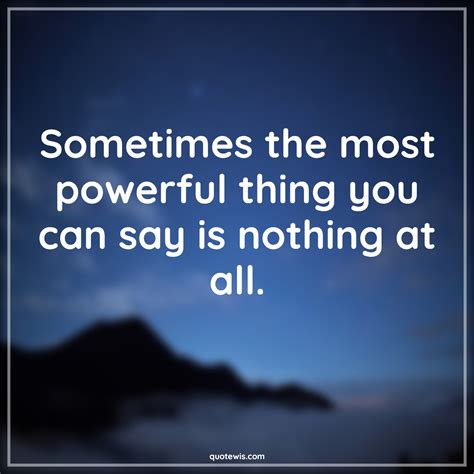 Sometimes The Most Powerful Thing You Can Say Is Nothing At All