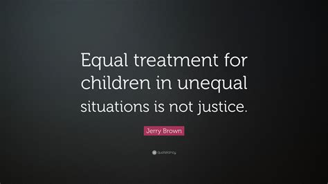 Jerry Brown Quote Equal Treatment For Children In Unequal Situations