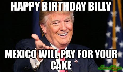 Happy Birthday Billy Mexico Will Pay For Your Cake Meme Trump