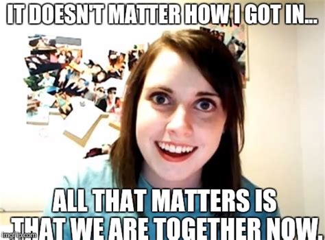 Overly Attached Girlfriend Meme Imgflip