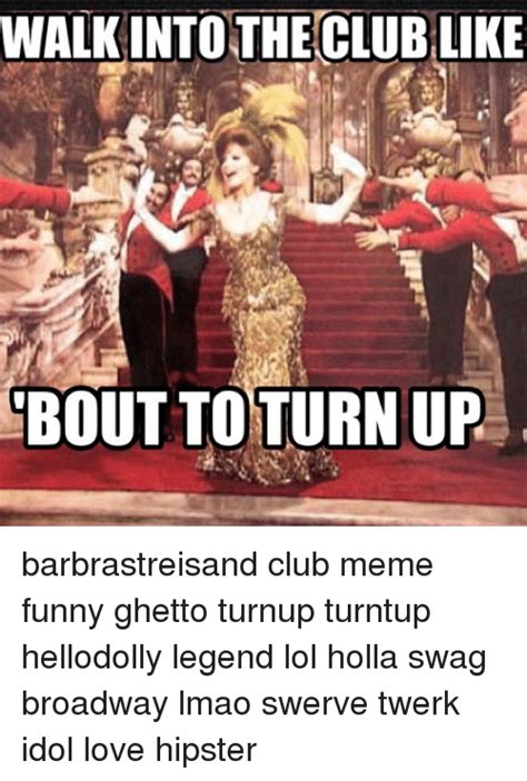 Walk Into The Clublike Bout To Turn Up Barbrastreisand Club Meme Funny