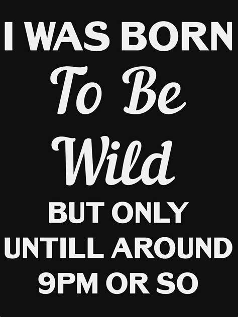 I Was Born To Be Wild But Only Until Around 9pm Or So Funny Tee Shirt T Shirt For Sale By