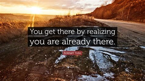 Eckhart Tolle Quote You Get There By Realizing You Are Already There