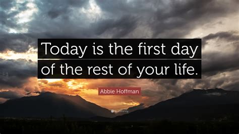 Abbie Hoffman Quote Today Is The First Day Of The Rest Of Your Life