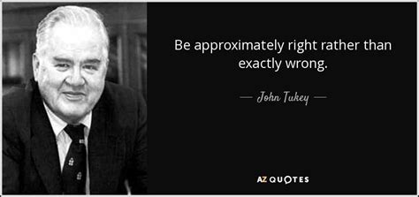 John Tukey Quote Be Approximately Right Rather Than Exactly Wrong