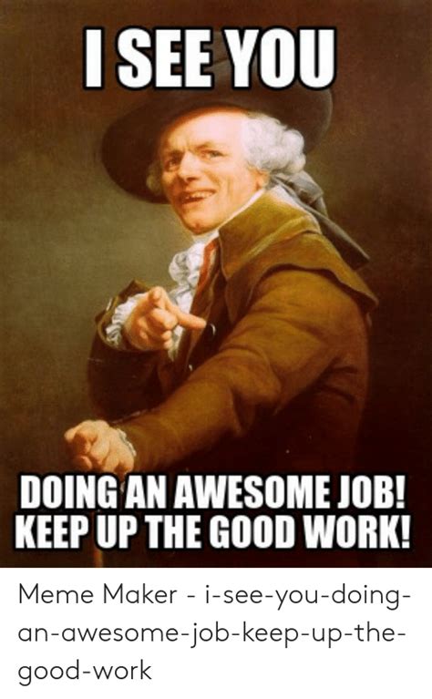 See You Doing An Awesome Job Keep Up The Good Work Meme