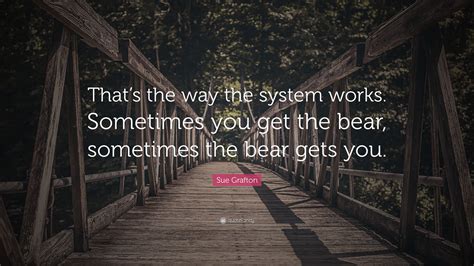 Sue Grafton Quote Thats The Way The System Works Sometimes You Get