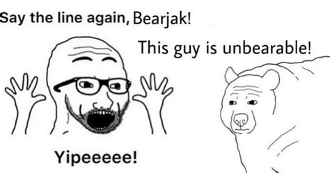 Say The Line Again Bearjak Say The Line Wojak Know Your Meme