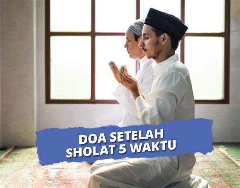 Doa Setelah Shalat Wajib 5 Waktu yang Dianjurkan, Lengkap!