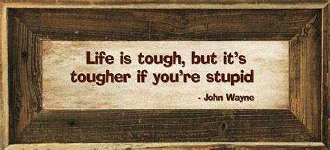 John Wayne Quote Life Is Tough Tougher If Youre Stupid