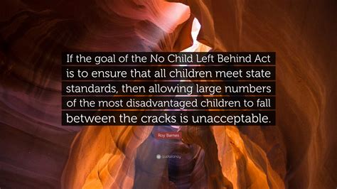 I'll get all the sleep i need when i'm dead. Roy Barnes Quote: "If the goal of the No Child Left Behind Act is to ensure that all children ...
